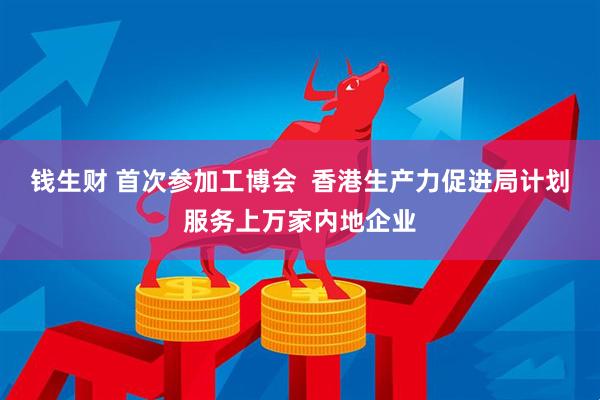 钱生财 首次参加工博会  香港生产力促进局计划服务上万家内地企业