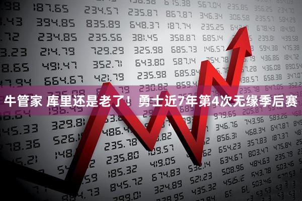 牛管家 库里还是老了！勇士近7年第4次无缘季后赛