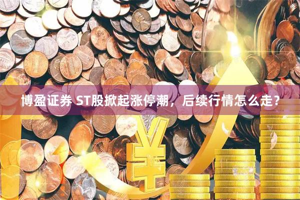 博盈证券 ST股掀起涨停潮，后续行情怎么走？