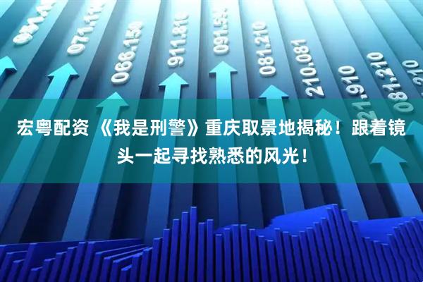 宏粤配资 《我是刑警》重庆取景地揭秘！跟着镜头一起寻找熟悉的风光！