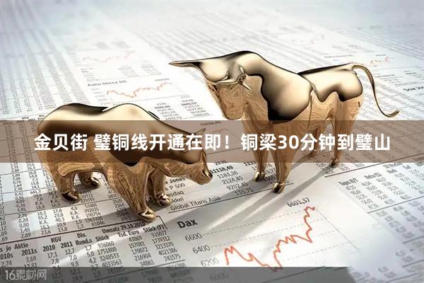 金贝街 璧铜线开通在即！铜梁30分钟到璧山
